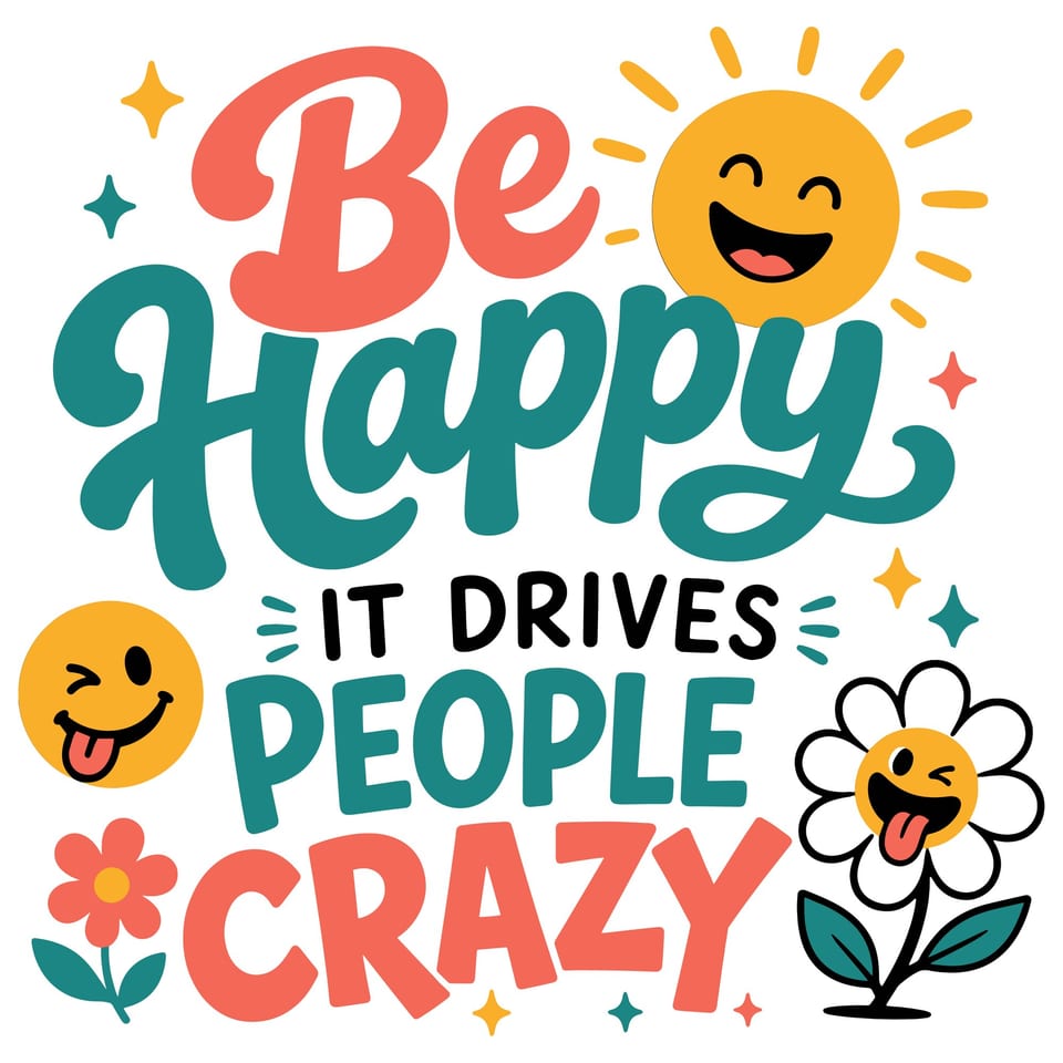 Be Happy, It Drives People Crazy — original cut file design by Lauren Farrow