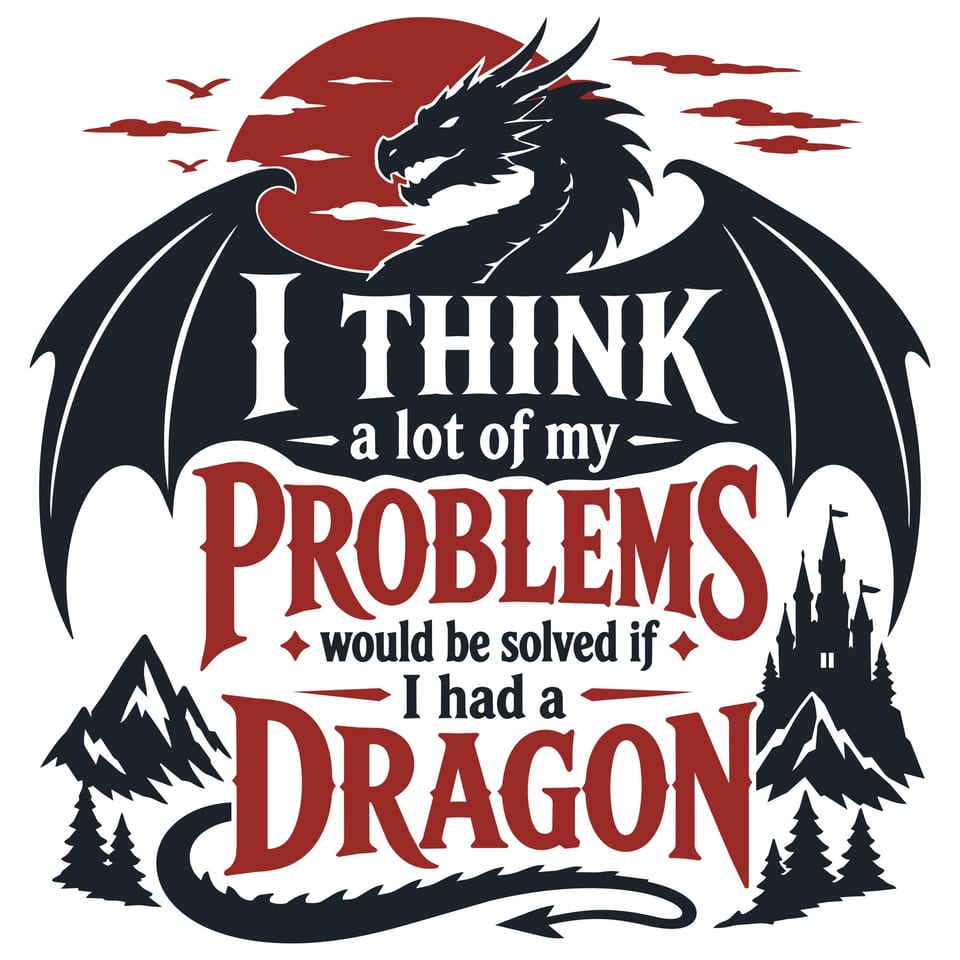 I Think My Problems Would Be Solved With A Dragon — original cut file design by Lauren Farrow